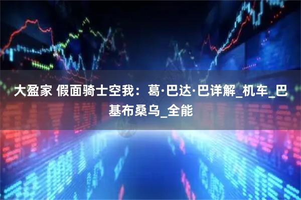 大盈家 假面骑士空我：葛·巴达·巴详解_机车_巴基布桑乌_全能