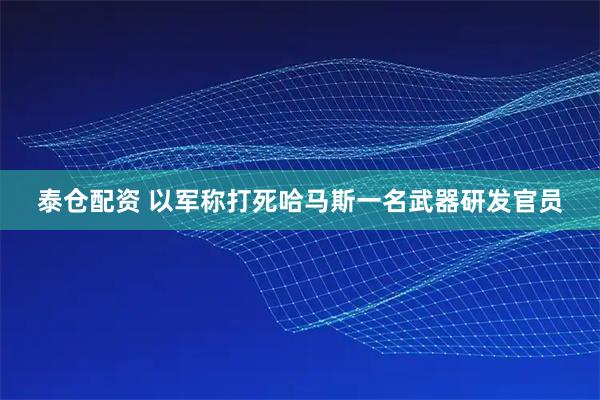 泰仓配资 以军称打死哈马斯一名武器研发官员