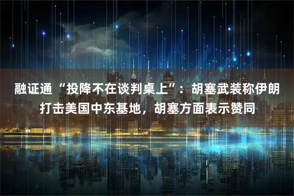 融证通 “投降不在谈判桌上”：胡塞武装称伊朗打击美国中东基地，胡塞方面表示赞同