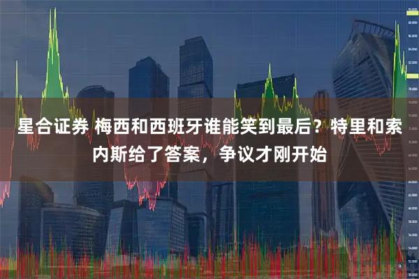 星合证券 梅西和西班牙谁能笑到最后?特里和索内斯给了答案,争议才刚开始